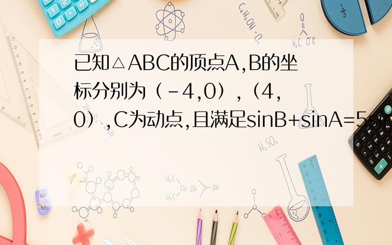 已知△ABC的顶点A,B的坐标分别为（-4,0）,（4,0）,C为动点,且满足sinB+sinA=5sinC/4,求点C的轨迹