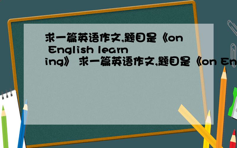 求一篇英语作文,题目是《on English learning》 求一篇英语作文,题目是《on English learning》 采纳以后100财富