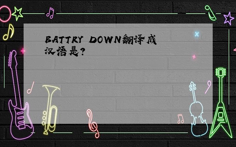BATTRY DOWN翻译成汉语是?