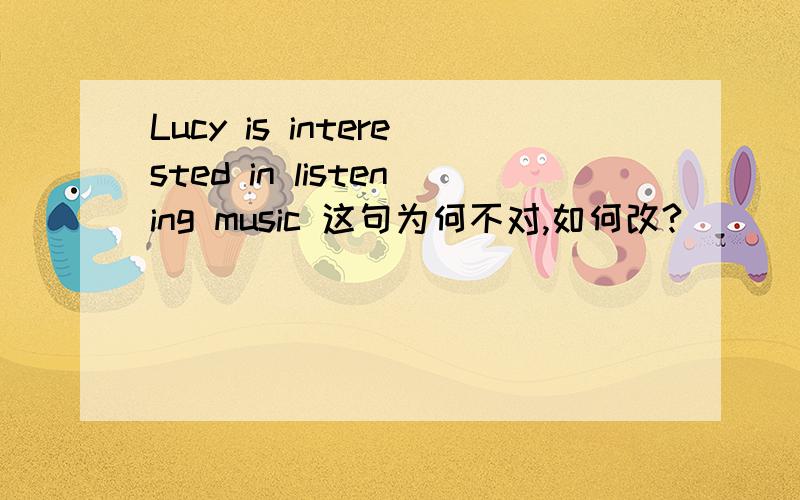 Lucy is interested in listening music 这句为何不对,如何改?