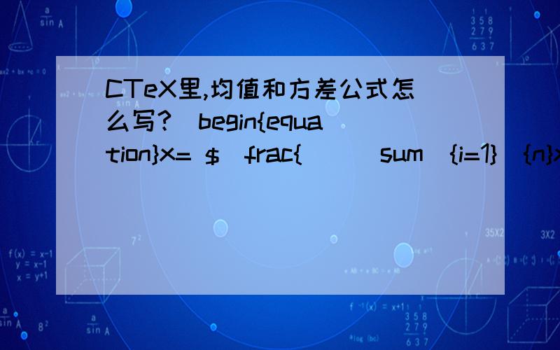 CTeX里,均值和方差公式怎么写?\begin{equation}x= $\frac{\[\sum_{i=1}^{n}x_{i}\]}{n}$\end{equation}输入这个但是怎么也导不出来,哪里错了,那个x拔怎么写啊（就是x上面加一横线）还有,这个公式怎么写?