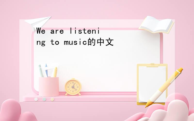 We are listening to music的中文