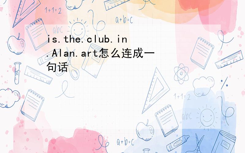 is.the.club.in.Alan.art怎么连成一句话