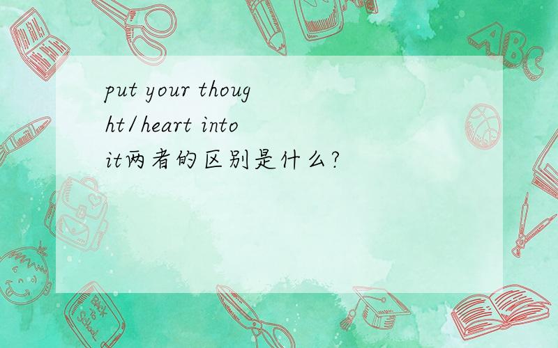 put your thought/heart into it两者的区别是什么?