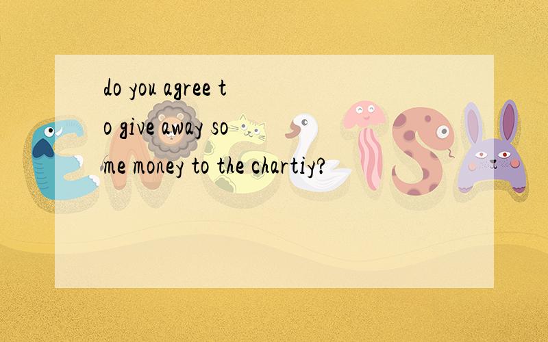 do you agree to give away some money to the chartiy?
