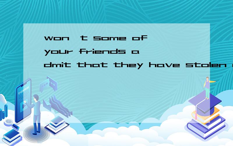 won't some of your friends admit that they have stolen an item?能改为has't some of your friendsadmit that .