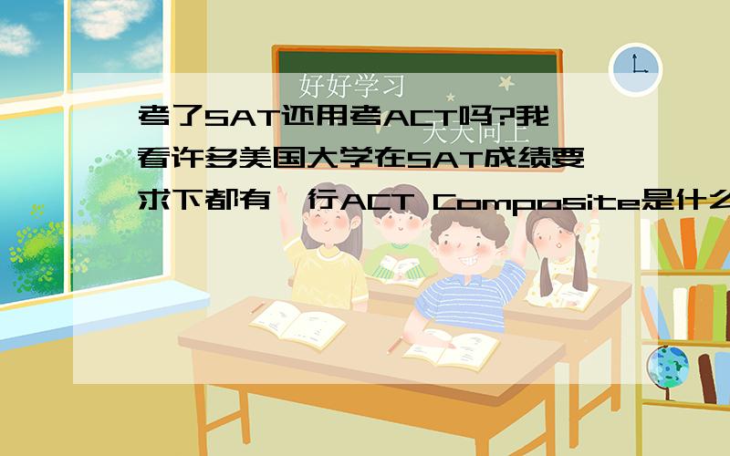 考了SAT还用考ACT吗?我看许多美国大学在SAT成绩要求下都有一行ACT Composite是什么意思呢?