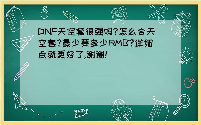 DNF天空套很强吗?怎么合天空套?最少要多少RMB?详细点就更好了,谢谢!