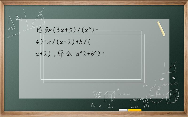 已知(3x+5)/(x^2-4)=a/(x-2)+b/(x+2) ,那么 a^2+b^2=