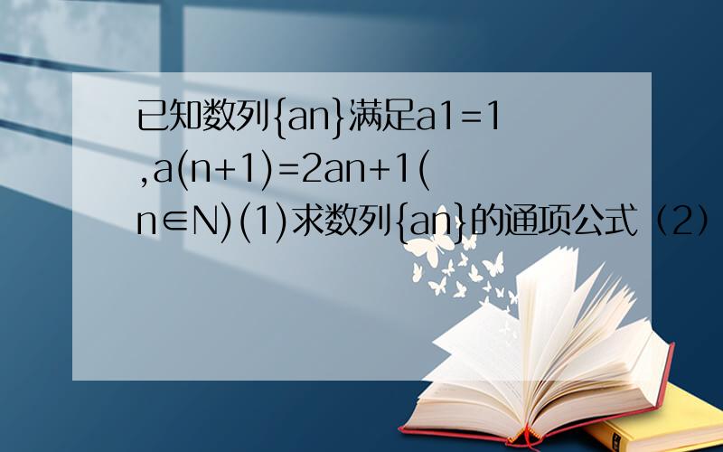 已知数列{an}满足a1=1,a(n+1)=2an+1(n∈N)(1)求数列{an}的通项公式（2）若数列{bn}满足4^(b1-1).4^(b2-1）已知数列{an}满足a1=1,a(n+1)=2an+1(n∈N*)(1)求数列{an}的通项公式（2）若数列{bn}满足4^(b1-1).4^(b2-1).4^(b3-