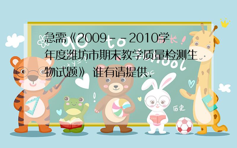 急需《2009--2010学年度潍坊市期末教学质量检测生物试题》 谁有请提供.