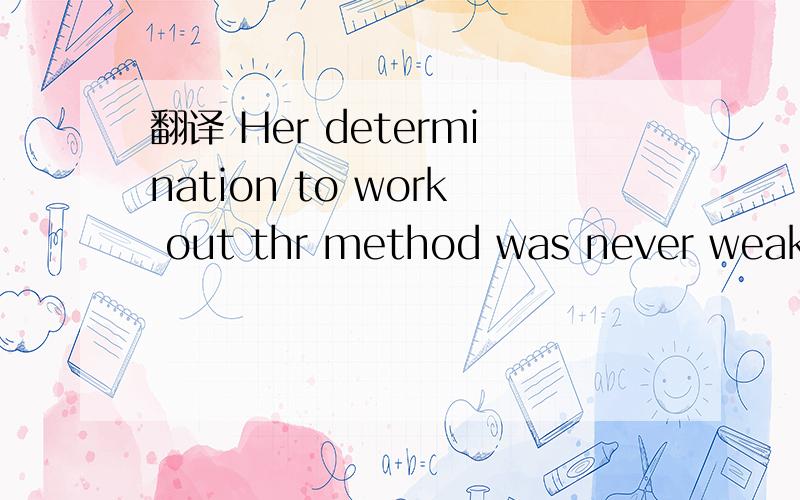 翻译 Her determination to work out thr method was never weakened by the frustration she met with.