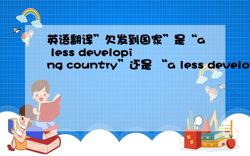 英语翻译”欠发到国家”是“a less developing country”还是 “a less developed country” ?