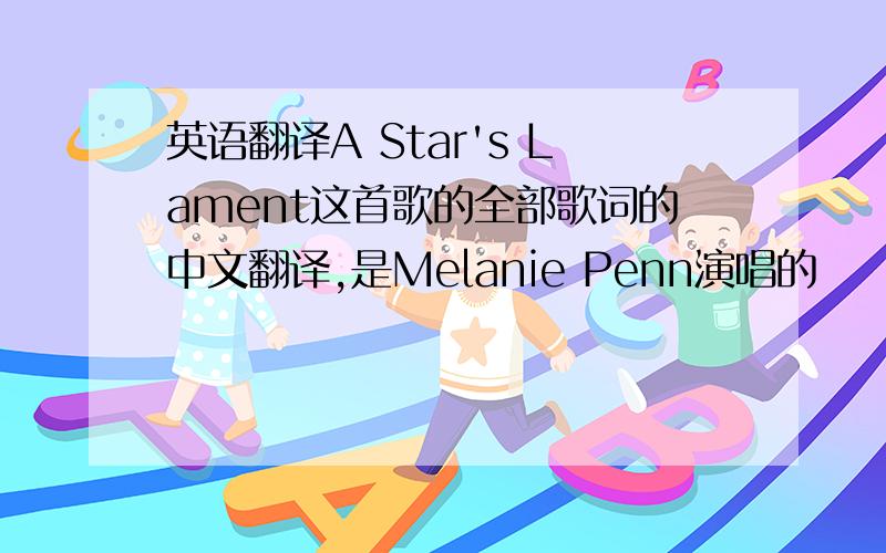 英语翻译A Star's Lament这首歌的全部歌词的中文翻译,是Melanie Penn演唱的