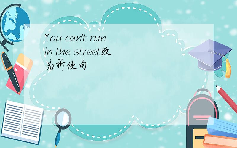 You can't run in the street改为祈使句