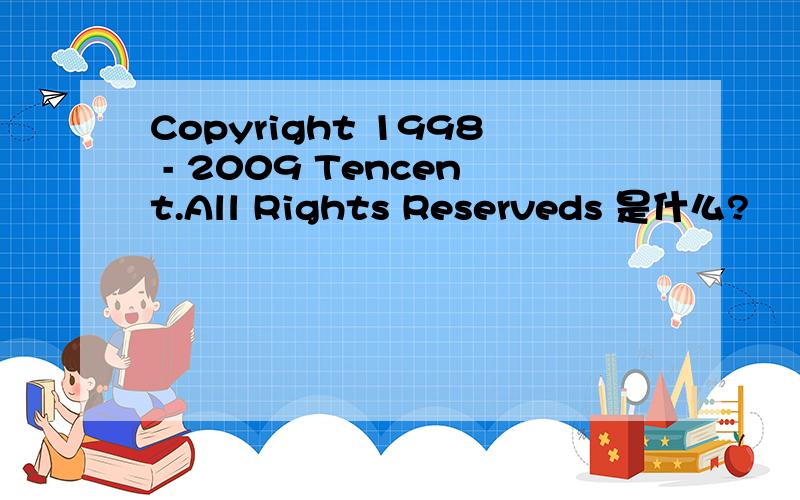 Copyright 1998 - 2009 Tencent.All Rights Reserveds 是什么?