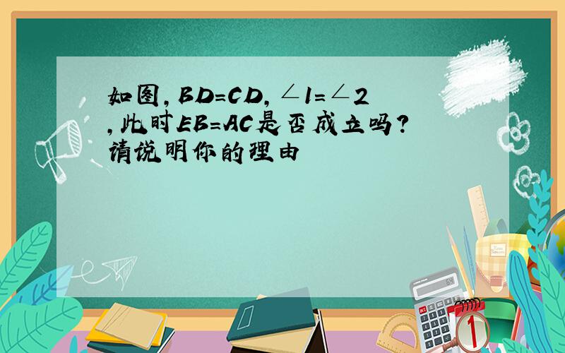 如图,BD=CD,∠1=∠2,此时EB=AC是否成立吗?请说明你的理由