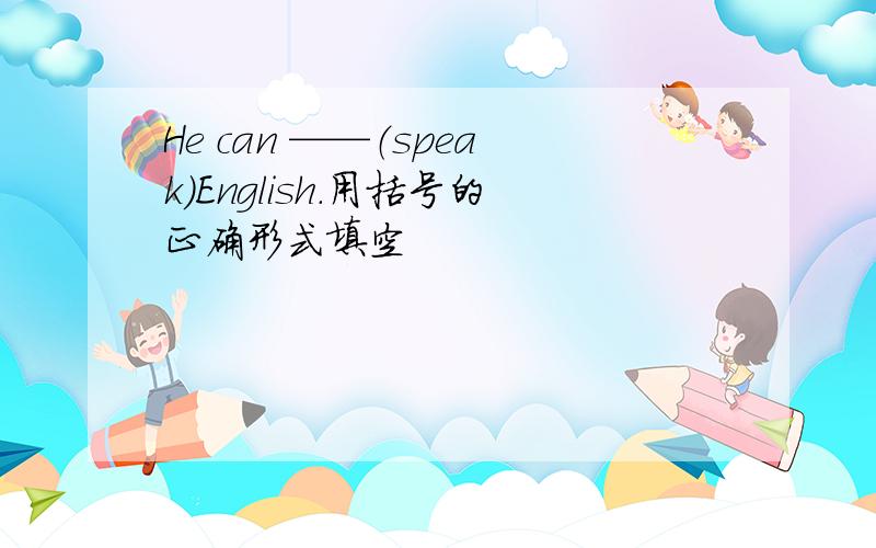 He can ——（speak）English.用括号的正确形式填空