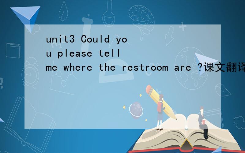 unit3 Could you please tell me where the restroom are ?课文翻译Could you please..?When you visit a foreign coutry, it is important to know how to ask for help politely人教版2013英语书第22页