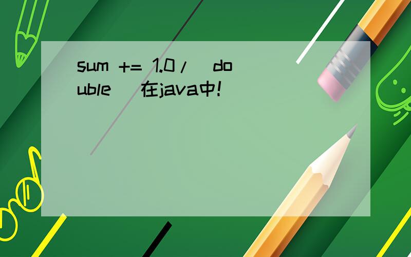 sum += 1.0/(double) 在java中!