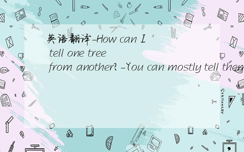 英语翻译-How can I tell one tree from another?-You can mostly tell them by the __ of their leaves.A.shape B.size C.age D.color帮忙翻译整个句子和选择,and tell me why!呵