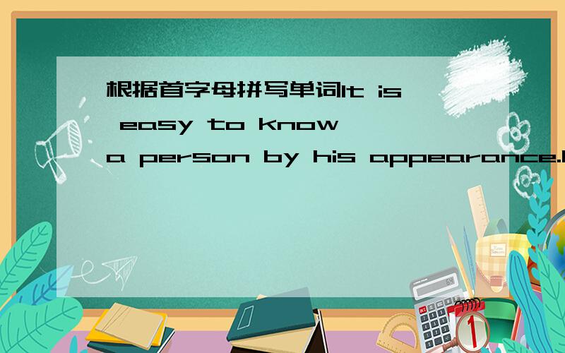 根据首字母拼写单词It is easy to know a person by his appearance.However,it's difficult to know his t_____.