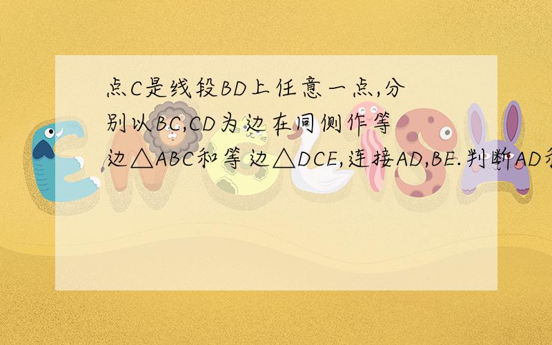 点C是线段BD上任意一点,分别以BC,CD为边在同侧作等边△ABC和等边△DCE,连接AD,BE.判断AD和BE之间的大小关系,试用旋转的性质说明上述关系成立的理由.