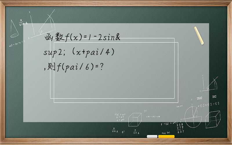 函数f(x)=1-2sin²（x+pai/4),则f(pai/6)=?