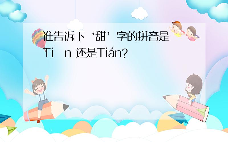 谁告诉下 ‘甜’ 字的拼音是Tiǎn 还是Tián?