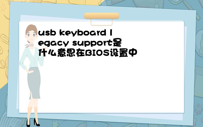 usb keyboard legacy support是什么意思在BIOS设置中