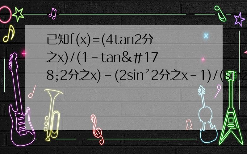 已知f(x)=(4tan2分之x)/(1-tan²2分之x)-(2sin²2分之x-1)/(sin2分之xcos2分之x)求f(π/12)的值