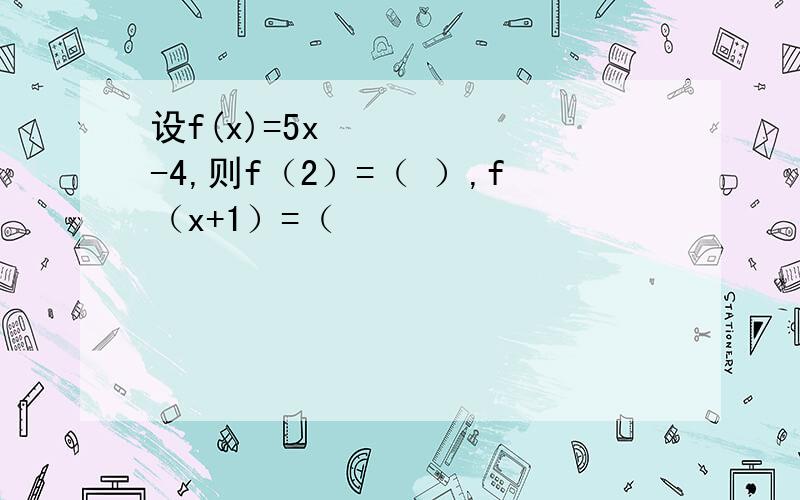 设f(x)=5x²-4,则f（2）=（ ）,f（x+1）=（
