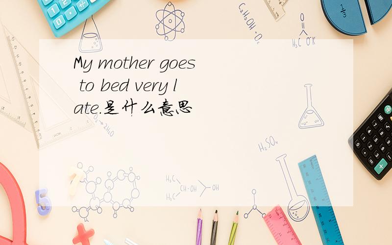 My mother goes to bed very late.是什么意思