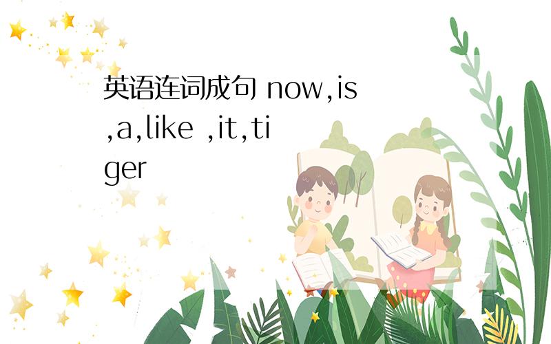 英语连词成句 now,is ,a,like ,it,tiger