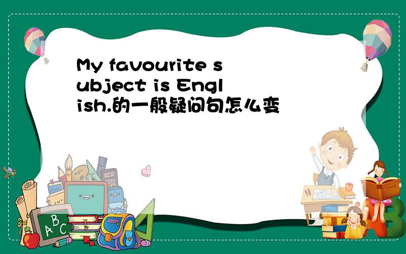 My favourite subject is English.的一般疑问句怎么变