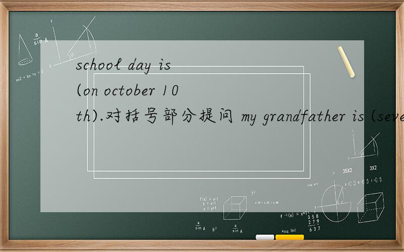 school day is (on october 10th).对括号部分提问 my grandfather is (seventy).对括号部分提问she likes volleyball and basketball.改为一般疑问句do you have a book sale at your school?做否定回答have,you,do,an,festival,art?连词