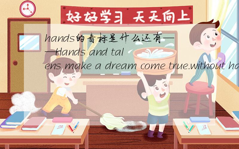 hands的音标是什么还有——Hands and talens make a dream come true.without hard work .you just enjoy learning .English.you'll find it a great pleasure problems are hereand there but you are.sure to overcome them as long as you look forward.