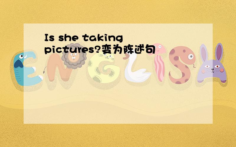 Is she taking pictures?变为陈述句