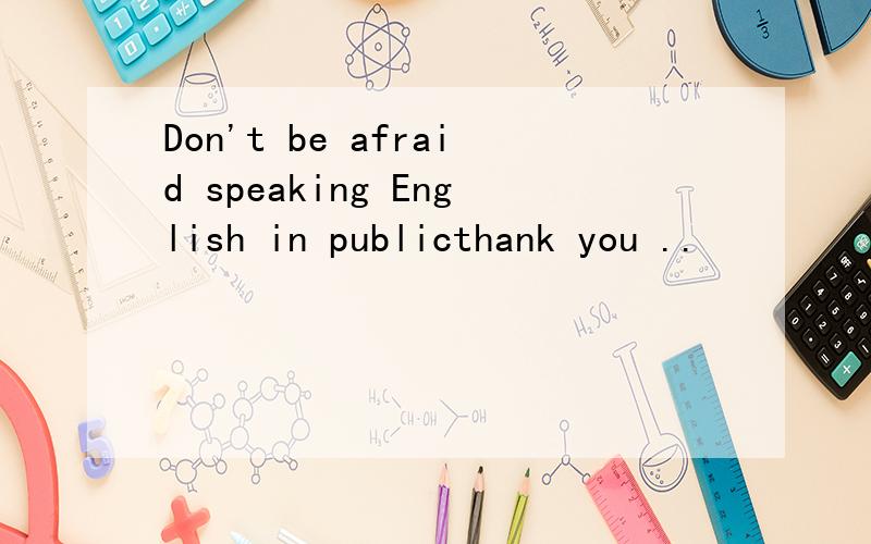 Don't be afraid speaking English in publicthank you ..