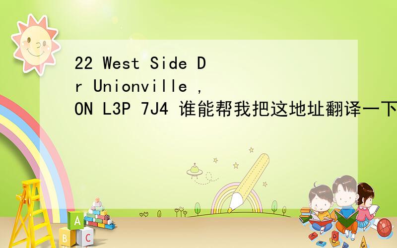 22 West Side Dr Unionville ,ON L3P 7J4 谁能帮我把这地址翻译一下 这是在加拿大的.悬赏分可增加