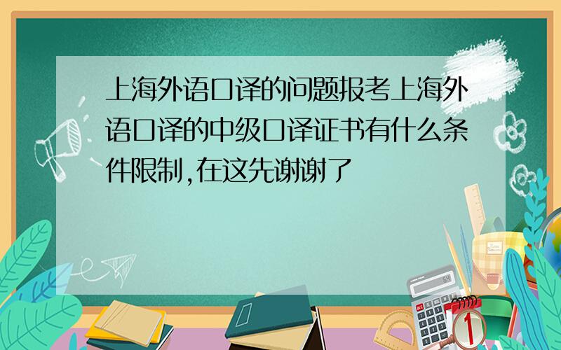 上海外语口译的问题报考上海外语口译的中级口译证书有什么条件限制,在这先谢谢了