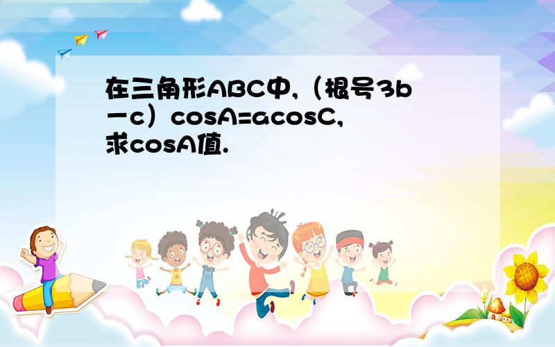 在三角形ABC中,（根号3b－c）cosA=acosC,求cosA值.