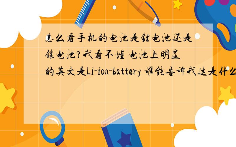 怎么看手机的电池是锂电池还是镍电池?我看不懂 电池上明显的英文是Li-ion-battery 谁能告诉我这是什么还有就是 这种电池是要把电用光了才充电还是不需要用光就可以充电?