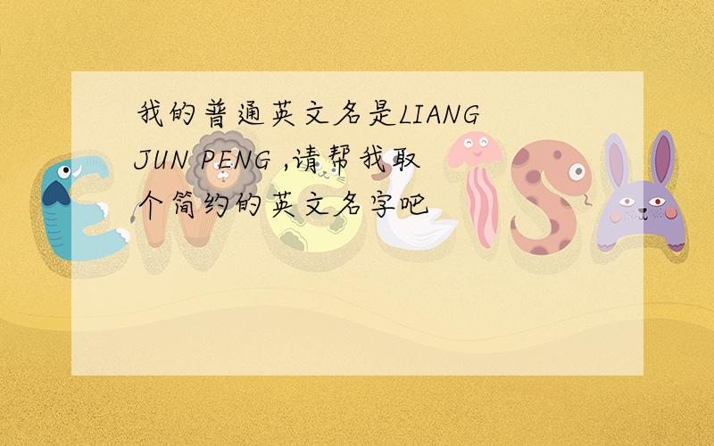 我的普通英文名是LIANG JUN PENG ,请帮我取个简约的英文名字吧