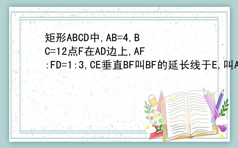 矩形ABCD中,AB=4,BC=12点F在AD边上,AF:FD=1:3,CE垂直BF叫BF的延长线于E,叫AD于G,求三角形BCE的周长?没有图!图自己画过程
