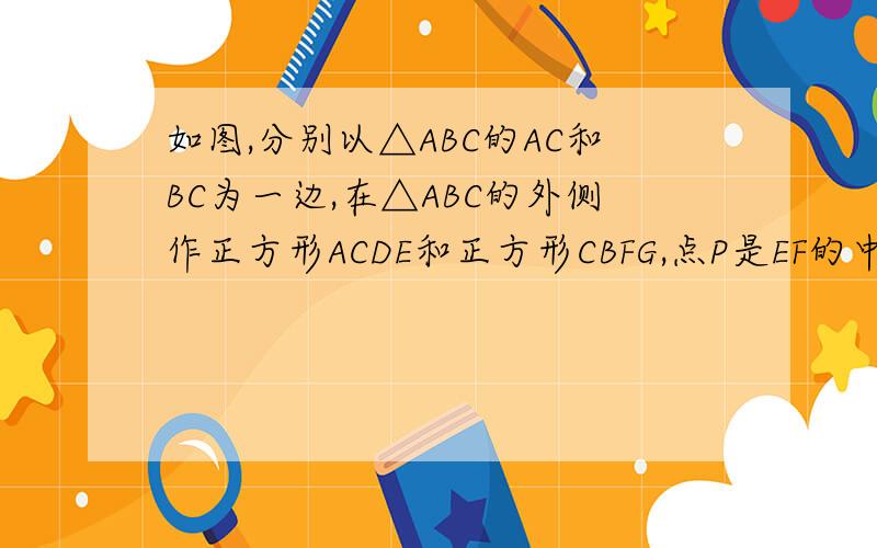 如图,分别以△ABC的AC和BC为一边,在△ABC的外侧作正方形ACDE和正方形CBFG,点P是EF的中点.求证：点P到边AB的距离等于AB的一半.