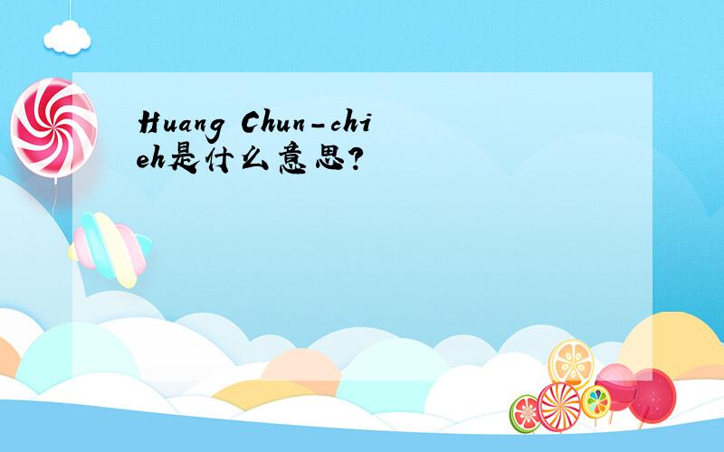Huang Chun-chieh是什么意思?