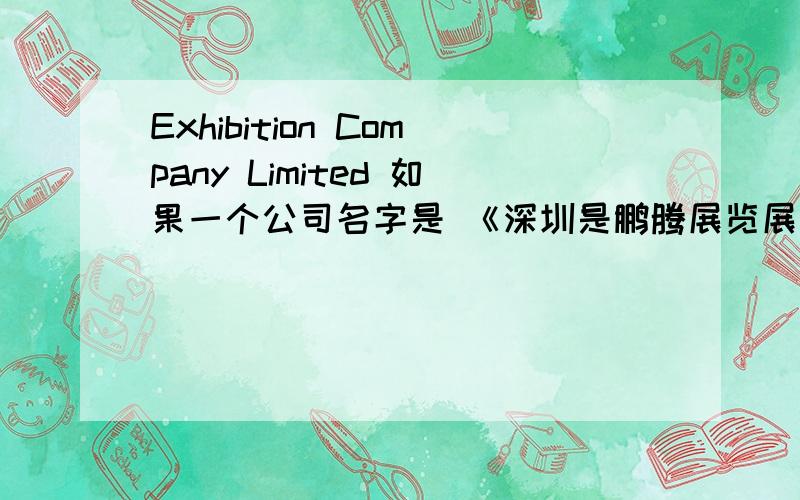 Exhibition Company Limited 如果一个公司名字是 《深圳是鹏腾展览展示有限公司》英文用什么