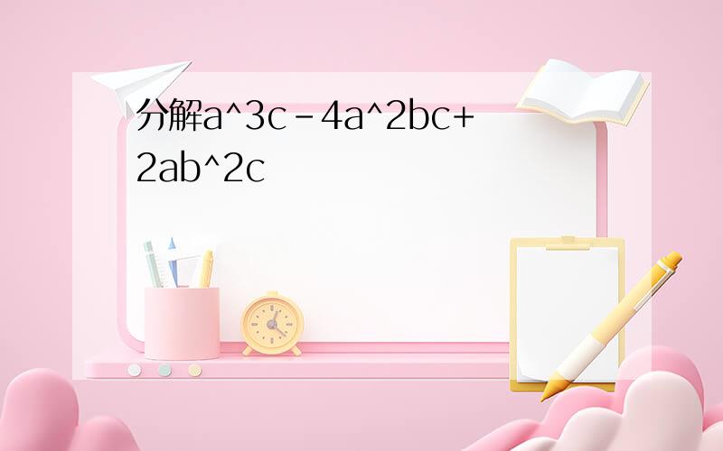分解a^3c-4a^2bc+2ab^2c