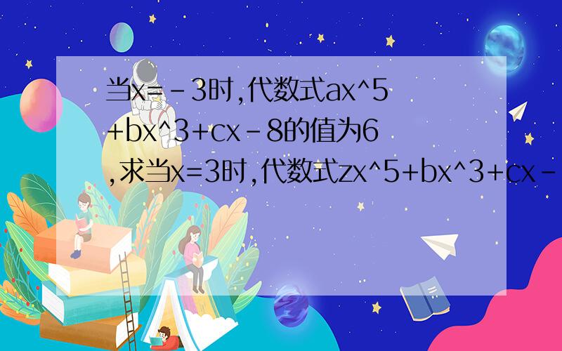当x=-3时,代数式ax^5+bx^3+cx-8的值为6,求当x=3时,代数式zx^5+bx^3+cx-8的值
